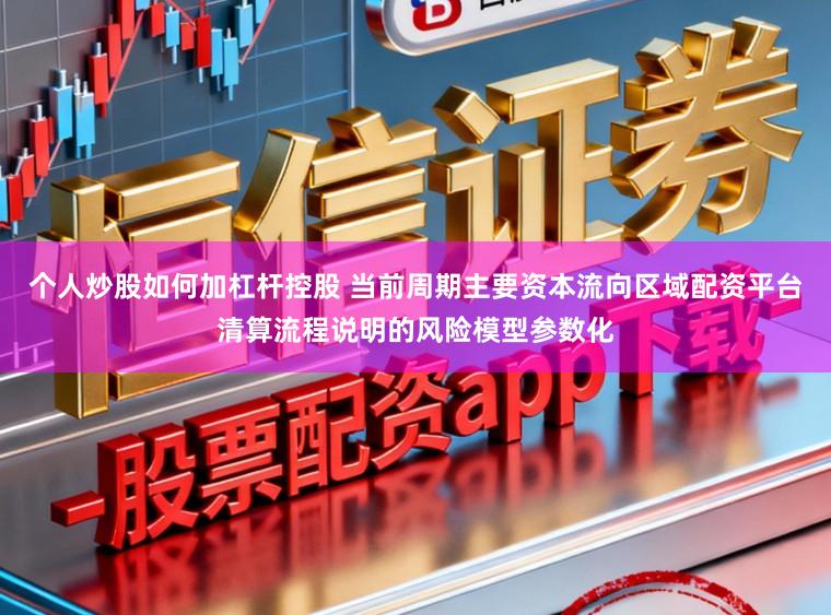 个人炒股如何加杠杆控股 当前周期主要资本流向区域配资平台清算流程说明的风险模型参数化