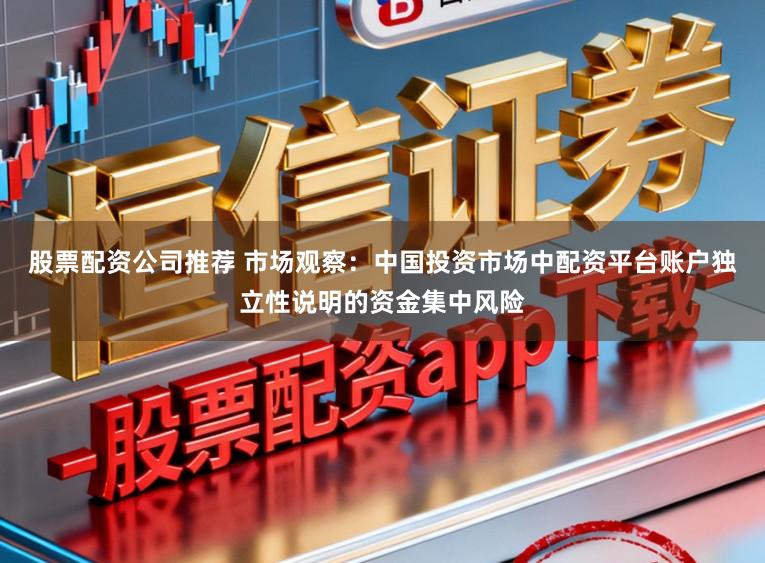 股票配资公司推荐 市场观察：中国投资市场中配资平台账户独立性说明的资金集中风险