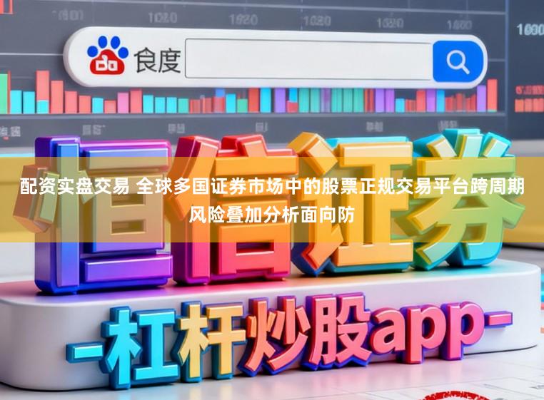 配资实盘交易 全球多国证券市场中的股票正规交易平台跨周期风险叠加分析面向防