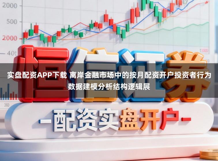 实盘配资APP下载 离岸金融市场中的按月配资开户投资者行为数据建模分析结构逻辑展