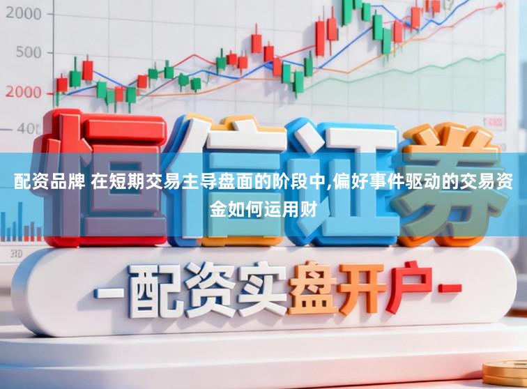 配资品牌 在短期交易主导盘面的阶段中，偏好事件驱动的交易资金如何运用财