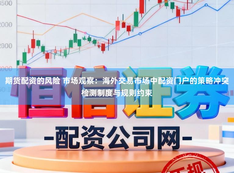 期货配资的风险 市场观察：海外交易市场中配资门户的策略冲突检测制度与规则约束