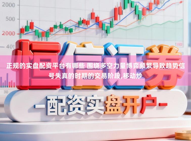 正规的实盘配资平台有哪些 围绕多空力量博弈频繁导致趋势信号失真的时期的交易阶段，移动炒