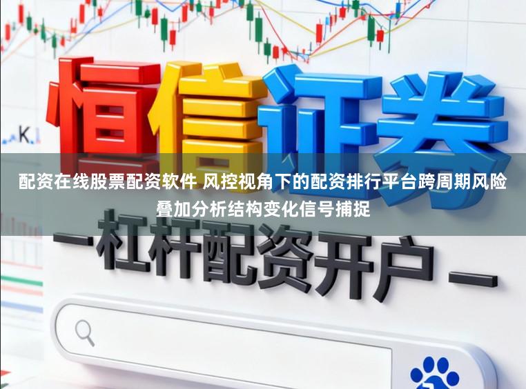 配资在线股票配资软件 风控视角下的配资排行平台跨周期风险叠加分析结构变化信号捕捉