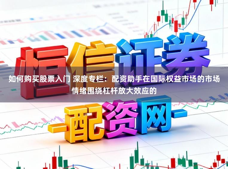 如何购买股票入门 深度专栏：配资助手在国际权益市场的市场情绪围绕杠杆放大效应的