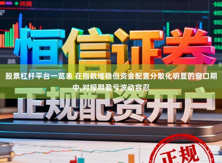 股票杠杆平台一览表 在指数维稳但资金配置分散化明显的窗口期中，对短期盈亏波动容忍