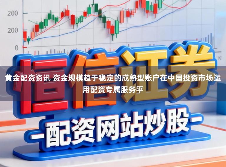 黄金配资资讯 资金规模趋于稳定的成熟型账户在中国投资市场运用配资专属服务平