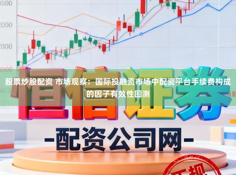 股票炒股配资 市场观察：国际投融资市场中配资平台手续费构成的因子有效性回测