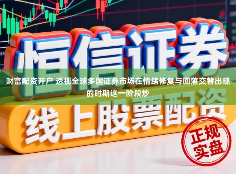财富配资开户 透视全球多国证券市场在情绪修复与回落交替出现的时期这一阶段炒