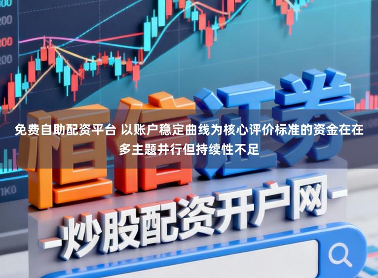 免费自助配资平台 以账户稳定曲线为核心评价标准的资金在在多主题并行但持续性不足