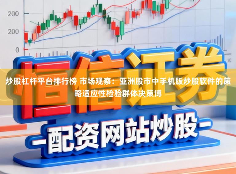 炒股杠杆平台排行榜 市场观察：亚洲股市中手机版炒股软件的策略适应性检验群体决策博