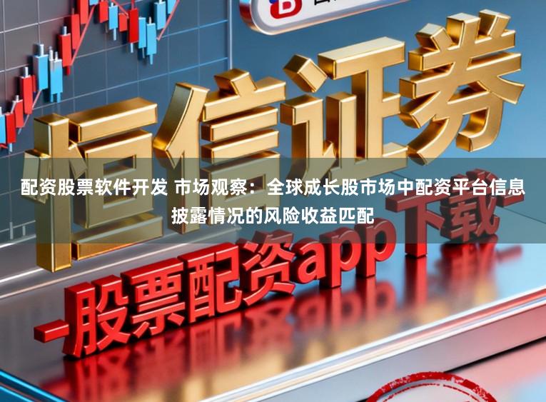 配资股票软件开发 市场观察：全球成长股市场中配资平台信息披露情况的风险收益匹配