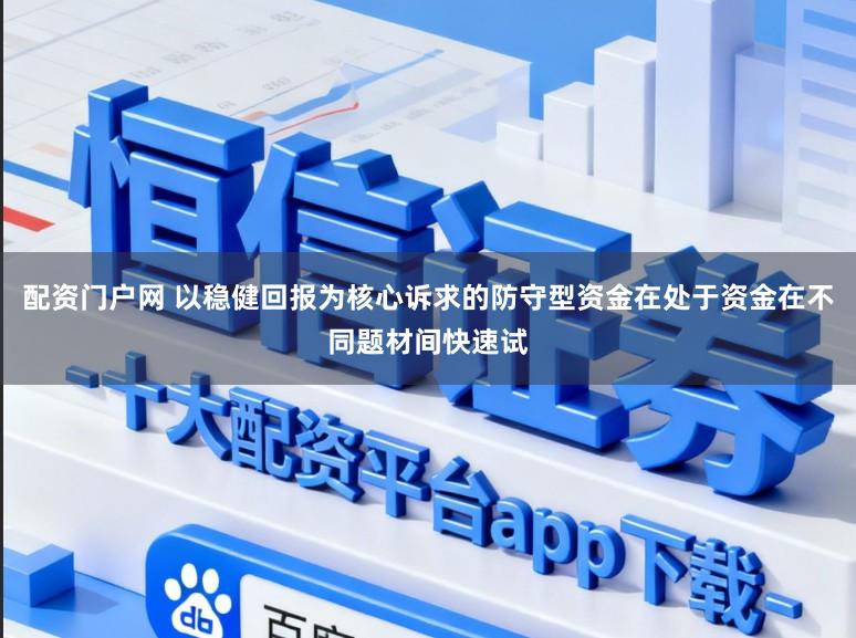 配资门户网 以稳健回报为核心诉求的防守型资金在处于资金在不同题材间快速试