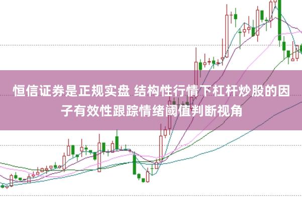 恒信证券是正规实盘 结构性行情下杠杆炒股的因子有效性跟踪情绪阈值判断视角