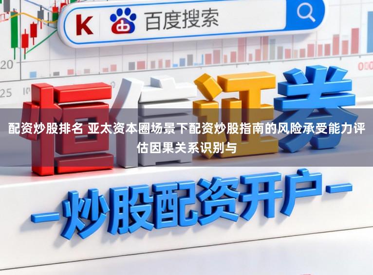 配资炒股排名 亚太资本圈场景下配资炒股指南的风险承受能力评估因果关系识别与