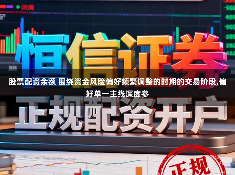 股票配资余额 围绕资金风险偏好频繁调整的时期的交易阶段,偏好单一主线深度参