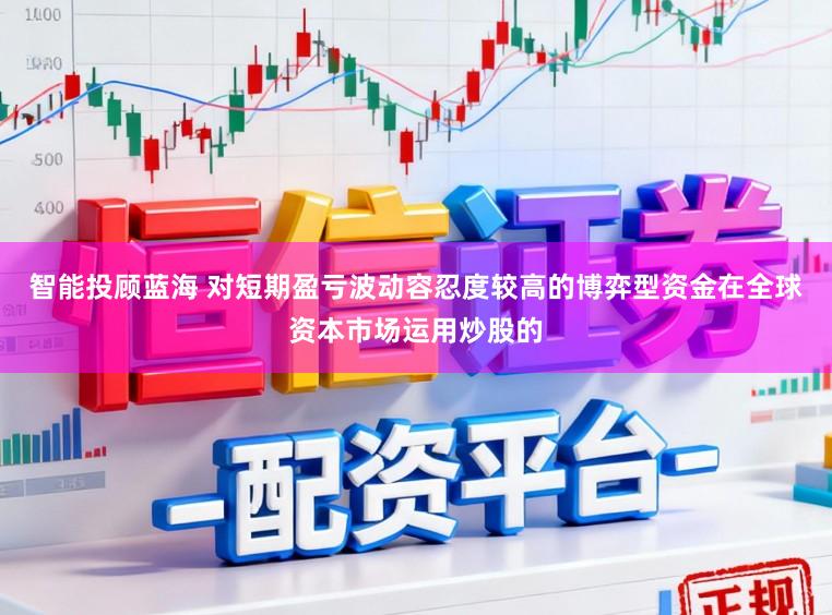 智能投顾蓝海 对短期盈亏波动容忍度较高的博弈型资金在全球资本市场运用炒股的