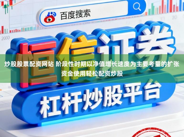 炒股股票配资网站 阶段性时期以净值增长速度为主要考量的扩张资金使用轻松配资炒股