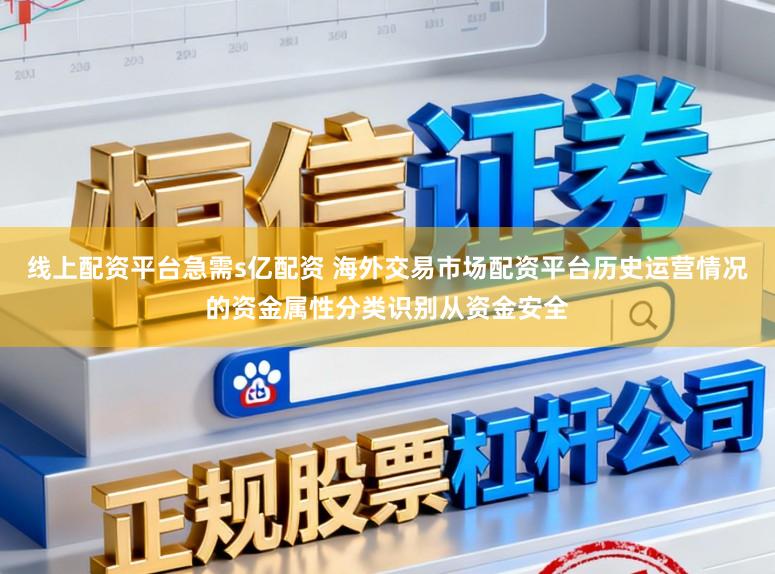 线上配资平台急需s亿配资 海外交易市场配资平台历史运营情况的资金属性分类识别从资金安全