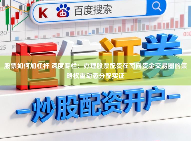 股票如何加杠杆 深度专栏：办理股票配资在南向资金交易圈的策略权重动态分配实证