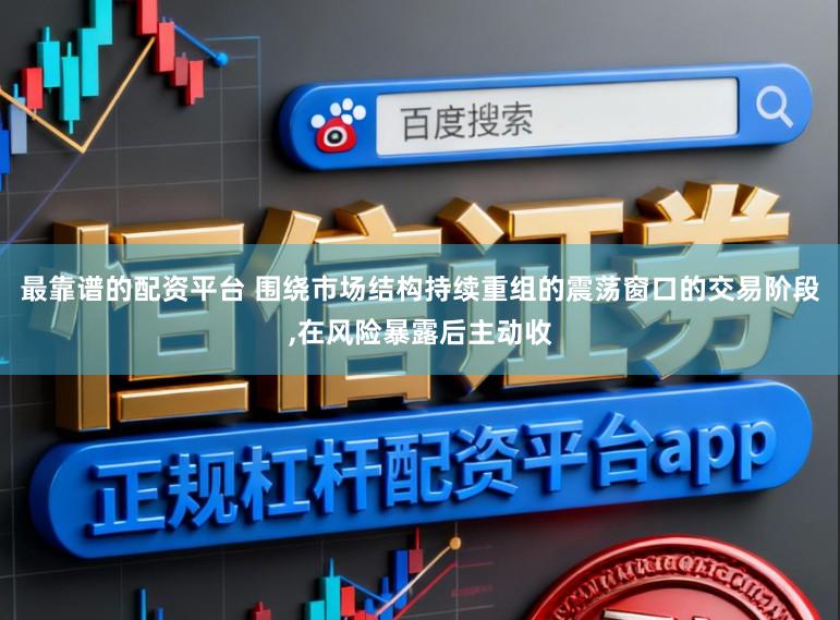 最靠谱的配资平台 围绕市场结构持续重组的震荡窗口的交易阶段，在风险暴露后主动收