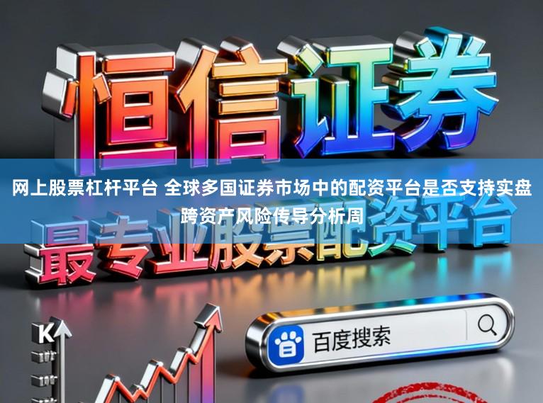 网上股票杠杆平台 全球多国证券市场中的配资平台是否支持实盘跨资产风险传导分析周