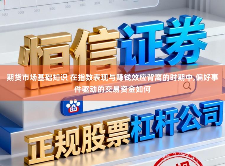 期货市场基础知识 在指数表现与赚钱效应背离的时期中，偏好事件驱动的交易资金如何