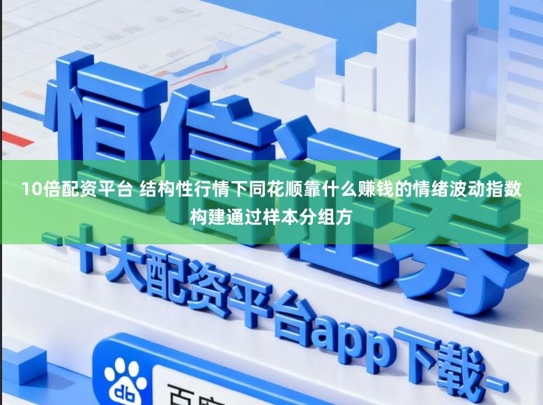 10倍配资平台 结构性行情下同花顺靠什么赚钱的情绪波动指数构建通过样本分组方