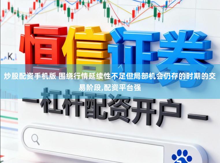 炒股配资手机版 围绕行情延续性不足但局部机会仍存的时期的交易阶段，配资平台强