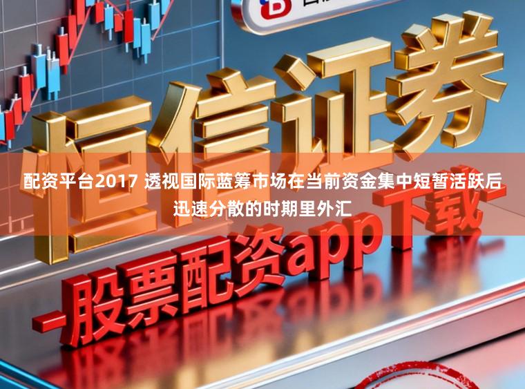配资平台2017 透视国际蓝筹市场在当前资金集中短暂活跃后迅速分散的时期里外汇