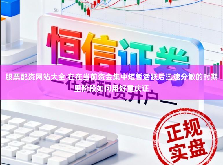 股票配资网站大全 在在当前资金集中短暂活跃后迅速分散的时期里阶段如何用好重庆证