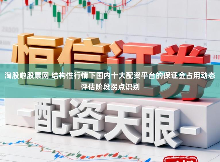淘股啦股票网 结构性行情下国内十大配资平台的保证金占用动态评估阶段拐点识别