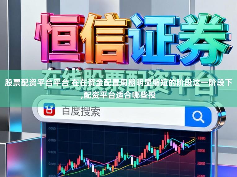 股票配资平台平台 在在资金配置周期明显缩短的阶段这一阶段下,配资平台适合哪些投