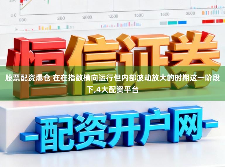 股票配资爆仓 在在指数横向运行但内部波动放大的时期这一阶段下，4大配资平台