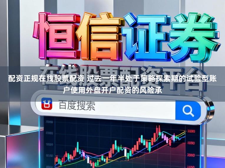 配资正规在线股票配资 过去一年半处于策略探索期的试验型账户使用外盘开户配资的风险承