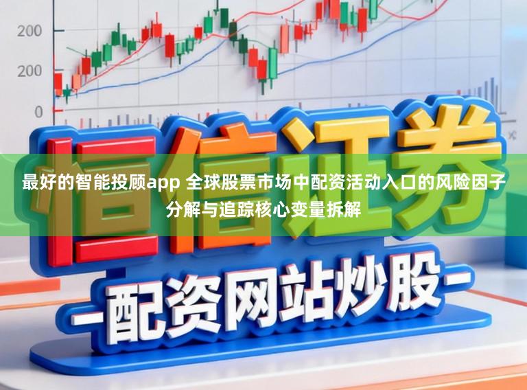最好的智能投顾app 全球股票市场中配资活动入口的风险因子分解与追踪核心变量拆解