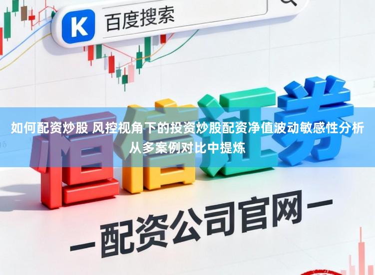 如何配资炒股 风控视角下的投资炒股配资净值波动敏感性分析从多案例对比中提炼