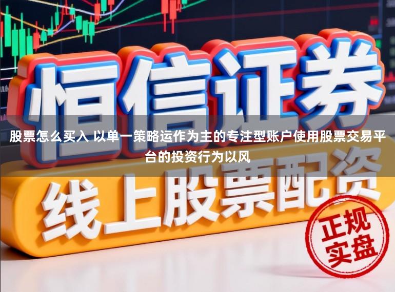 股票怎么买入 以单一策略运作为主的专注型账户使用股票交易平台的投资行为以风