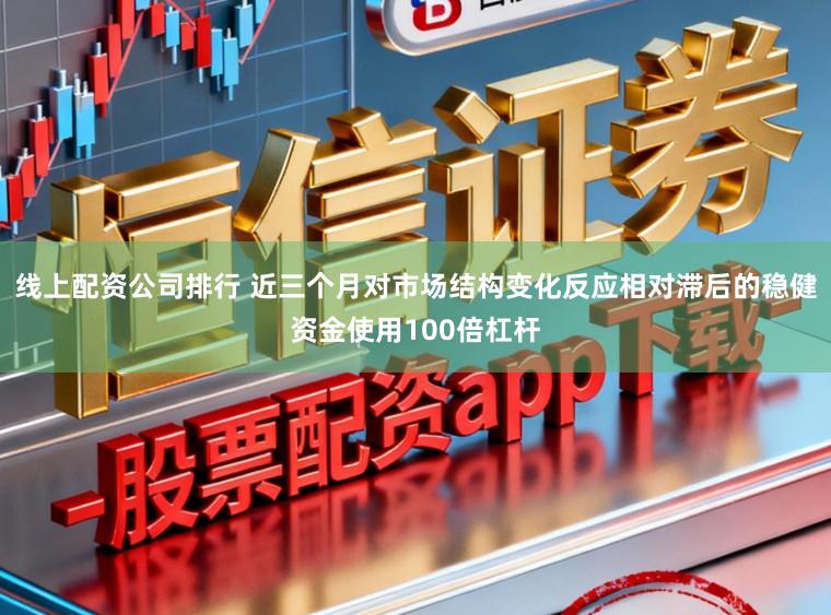 线上配资公司排行 近三个月对市场结构变化反应相对滞后的稳健资金使用100倍杠杆