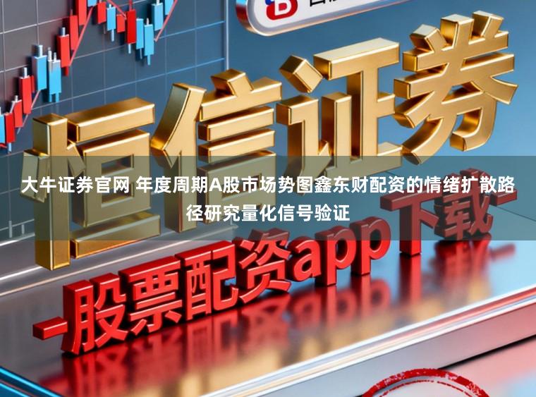 大牛证券官网 年度周期A股市场势图鑫东财配资的情绪扩散路径研究量化信号验证