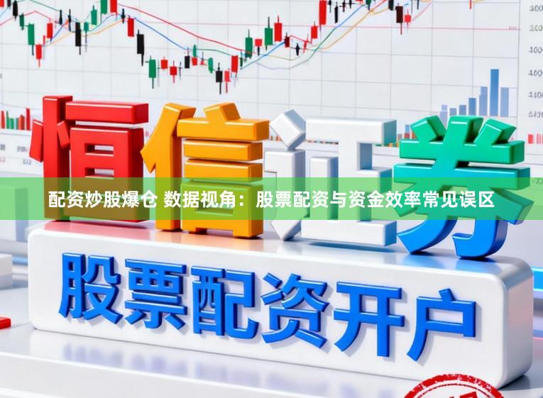 配资炒股爆仓 数据视角：股票配资与资金效率常见误区