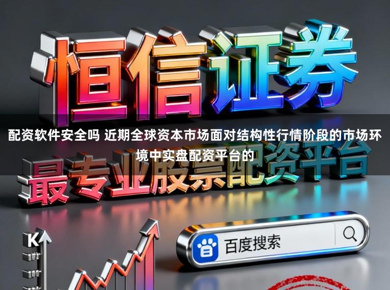 配资软件安全吗 近期全球资本市场面对结构性行情阶段的市场环境中实盘配资平台的