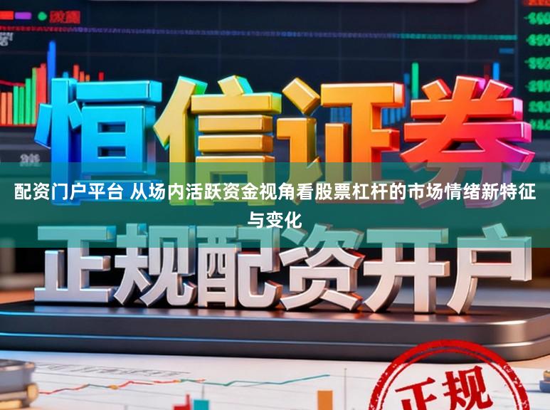配资门户平台 从场内活跃资金视角看股票杠杆的市场情绪新特征与变化