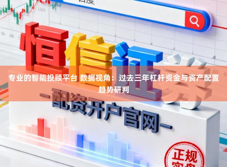 专业的智能投顾平台 数据视角：过去三年杠杆资金与资产配置趋势研判