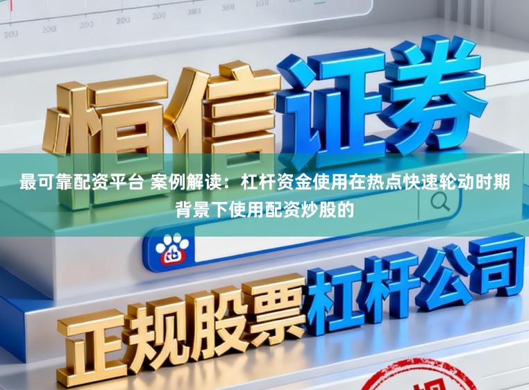 最可靠配资平台 案例解读：杠杆资金使用在热点快速轮动时期背景下使用配资炒股的