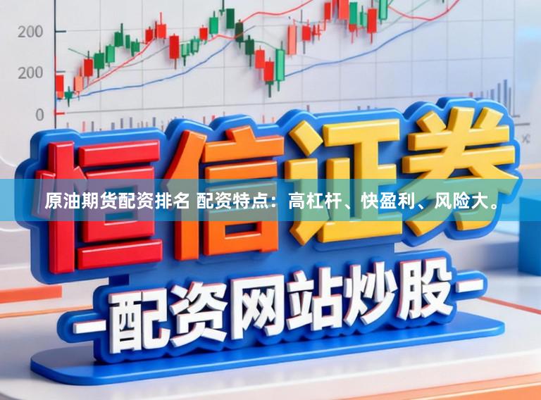 原油期货配资排名 配资特点：高杠杆、快盈利、风险大。