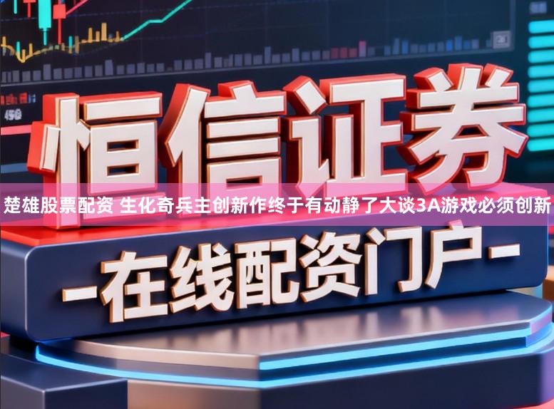 楚雄股票配资 生化奇兵主创新作终于有动静了大谈3A游戏必须创新