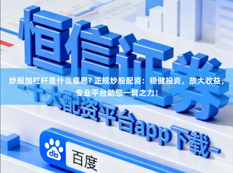 炒股加杠杆是什么意思? 正规炒股配资：稳健投资，放大收益，专业平台助您一臂之力！