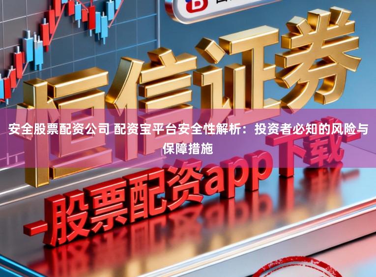 安全股票配资公司 配资宝平台安全性解析：投资者必知的风险与保障措施