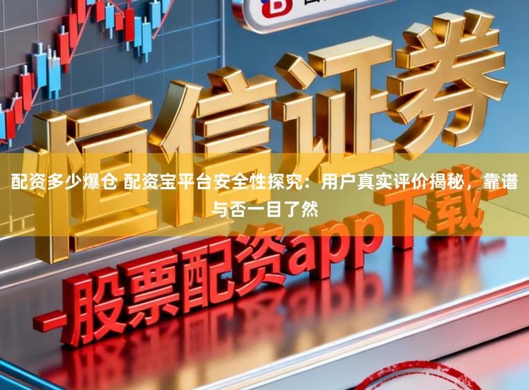 配资多少爆仓 配资宝平台安全性探究：用户真实评价揭秘，靠谱与否一目了然